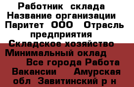 Работник  склада › Название организации ­ Паритет, ООО › Отрасль предприятия ­ Складское хозяйство › Минимальный оклад ­ 25 000 - Все города Работа » Вакансии   . Амурская обл.,Завитинский р-н